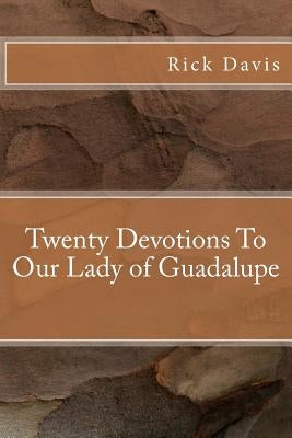 Twenty Devotions To Our Lady of Guadalupe by Davis, Rick