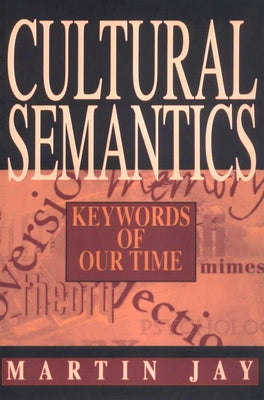 Cultural Semantics: Keywords of Our Time by Jay, Martin