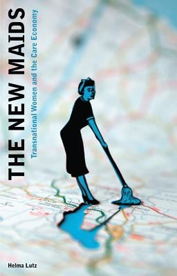 The New Maids: Transnational Women and the Care Economy by Lutz, Professor Helma