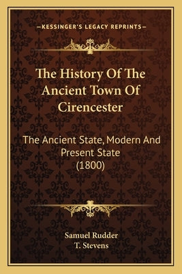 The History Of The Ancient Town Of Cirencester: The Ancient State, Modern And Present State (1800) by Rudder, Samuel
