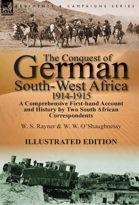 The Conquest of German South-West Africa, 1914-1915: A Comprehensive First-Hand Account and History by Two South African Correspondents by Rayner, W. S.