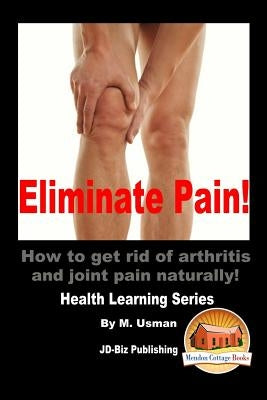 Eliminate Pain! How to get rid of arthritis and joint pain Naturally! by Davidson, John