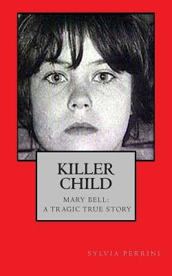 Killer Child: : Mary Bell: A Tragic True Story by Perrini, Sylvia