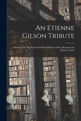 An Etienne Gilson Tribute: Presented by His North American Students With a Response by Etienne Gilson by Anonymous