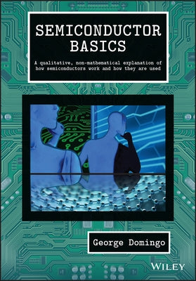 Semiconductor Basics: A Qualitative, Non-Mathematical Explanation of How Semiconductors Work and How They Are Used by Domingo, George