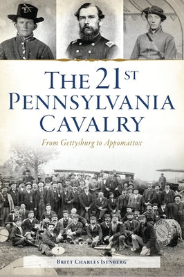 The 21st Pennsylvania Cavalry: From Gettysburg to Appomattox by Isenberg, Britt Charles