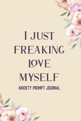 I Just Freaking Love Myself: Guided Prompts to Relieve Anxiety and Depression and Boost Self Esteem, Find Peace From Worry, Panic, Fear, and Phobia by Studio, Voloxx