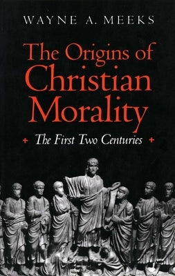 The Origins of Christian Morality: The First Two Centuries by Meeks, Wayne A.