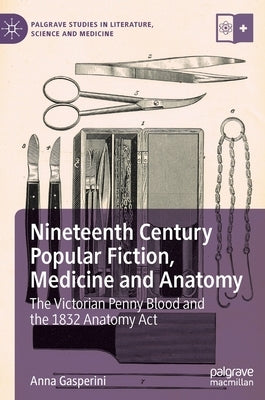 Nineteenth Century Popular Fiction, Medicine and Anatomy: The Victorian Penny Blood and the 1832 Anatomy ACT by Gasperini, Anna