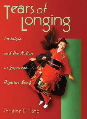 Tears of Longing: Nostalgia and the Nation in Japanese Popular Song by Yano, Christine R.
