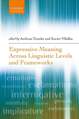 Expressive Meaning Across Linguistic Levels and Frameworks by Trotzke, Andreas