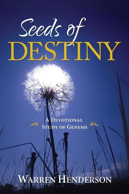 Seeds of Destiny - A Devotional Study of Genesis by Henderson, Warren