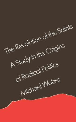 The Revolution of the Saints: A Study in the Origins of Radical Politics by Walzer, Michael