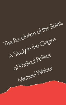 The Revolution of the Saints: A Study in the Origins of Radical Politics by Walzer, Michael
