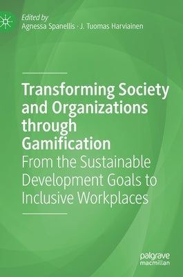 Transforming Society and Organizations Through Gamification: From the Sustainable Development Goals to Inclusive Workplaces by Spanellis, Agnessa