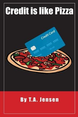Credit is like Pizza!: A starter's guide for obtaining and maintaining credit by Jensen, T. A.