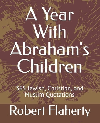 A Year With Abraham's Children: 365 Jewish, Christian, and Muslim Quotations by Flaherty, Robert L.