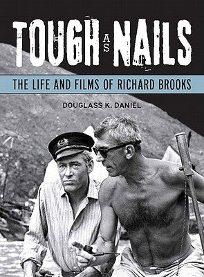 Tough as Nails: The Life and Films of Richard Brooks by Daniel, Douglass K.