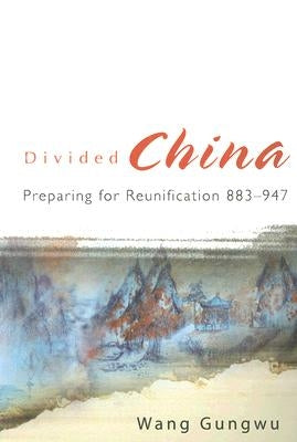 Divided China: Preparing for Reunification 883-947 by Wang, Gungwu