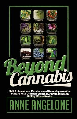 Beyond Cannabis: Halt Autoimmune, Metabolic and Neurodegenerative Disease With Common Terpenes, Polyphenols and Dietary Cannabinoids by Angelone, Anne