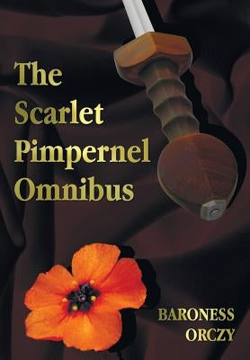The Scarlet Pimpernel Omnibus - Unabridged - The Scarlet Pimpernel, I Will Repay, Eldorado, Sir Percy Hits Back by Orczy, Baroness