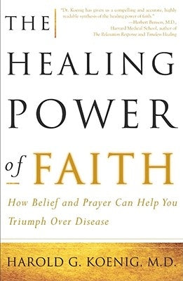 The Healing Power of Faith: How Belief and Prayer Can Help You Triumph Over Disease by Koenig, Harold