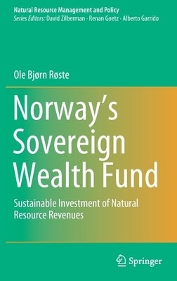 Norway's Sovereign Wealth Fund: Sustainable Investment of Natural Resource Revenues by Røste, Ole Bjørn