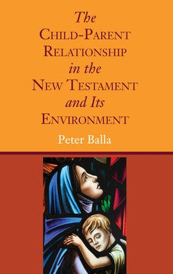 The Child-Parent Relationship in the New Testament and Its Environment by Balla, Peter