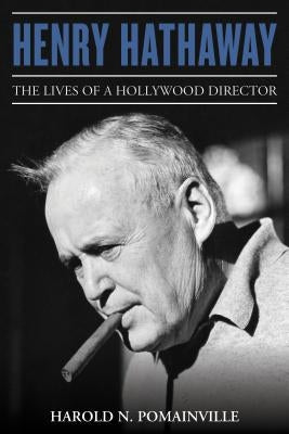 Henry Hathaway: The Lives of a Hollywood Director by Pomainville, Harold N.