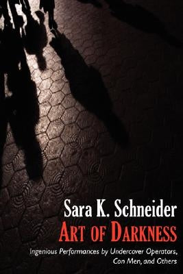 Art of Darkness: Ingenious Performances by Undercover Operators, Con Men, and Others by Schneider, Sara K.