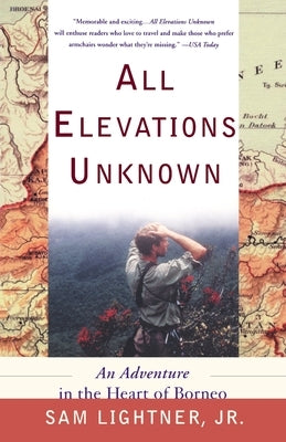 All Elevations Unknown: An Adventure in the Heart of Borneo by Lightner, Sam