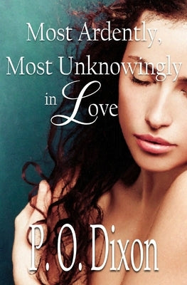 Most Ardently, Most Unknowingly in Love by Dixon, P. O.