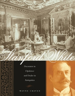 Stanford White: Decorator in Opulence and Dealer in Antiquities by Craven, Wayne