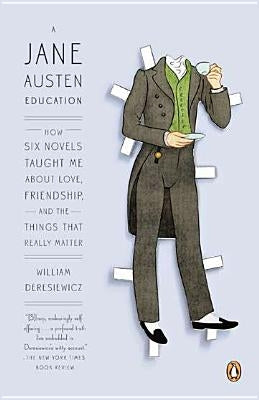 A Jane Austen Education: How Six Novels Taught Me about Love, Friendship, and the Things That Really Matter by Deresiewicz, William