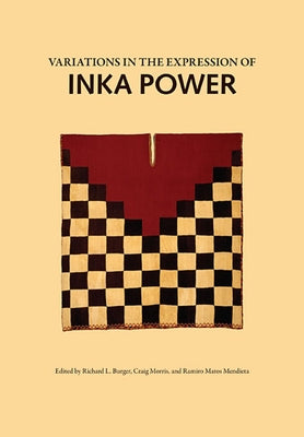 Variations in the Expressions of Inka Power: A Symposium at Dumbarton Oaks 18 and 19 October 1997 by Burger, Richard L.