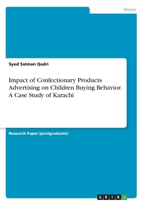 Impact of Confectionary Products Advertising on Children Buying Behavior. A Case Study of Karachi by Qadri, Syed Salman
