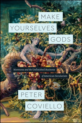 Make Yourselves Gods: Mormons and the Unfinished Business of American Secularism by Coviello, Peter