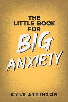 The Little Book for Big Anxiety by Atkinson, Kyle
