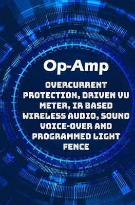 Op-Amp Best Projects: Overcurrent Protection, Driven VU Meter, IR based Wireless Audio, Sound Voice-over and Programmed Light Fence etc..., by K, Ambika Parameswari