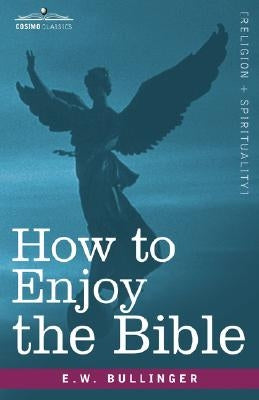 How to Enjoy the Bible: Or, the Word, and the Words, How to Study Them by Bullinger, E. W.