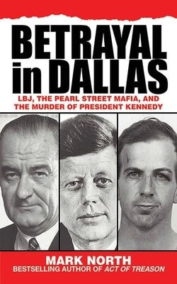 Betrayal in Dallas: Lbj, the Pearl Street Mafia, and the Murder of President Kennedy by North, Mark