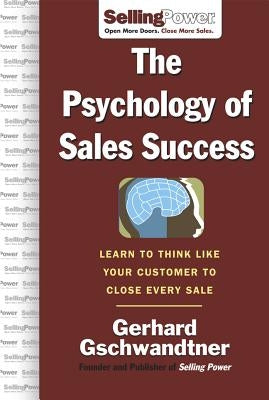 The Psychology of Sales Success: Learn to Think Like Your Customer to Clove Every Sale by Gschwandtner, Gerhard