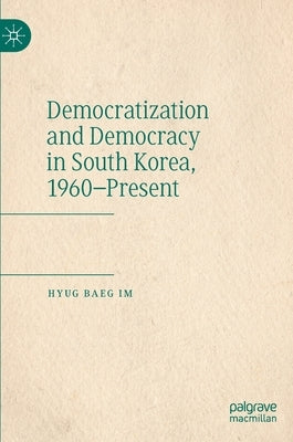 Democratization and Democracy in South Korea, 1960-Present by Im, Hyug Baeg