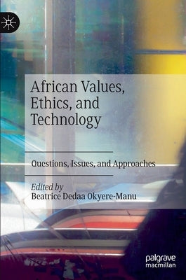 African Values, Ethics, and Technology: Questions, Issues, and Approaches by Okyere-Manu, Beatrice Dedaa