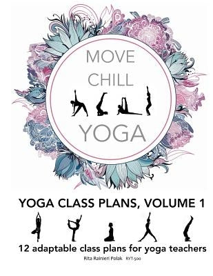 Move Chill Yoga - Yoga Class Plans, Vol I: 12 Adaptable Class Plans for Yoga Teachers, and more by Polak, Rita Rainieri