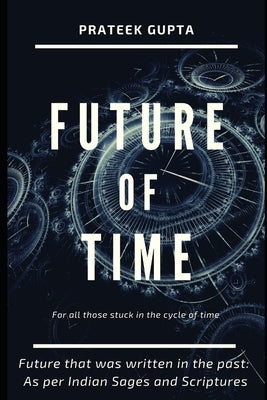 Future of Time: Future That Was Written In The Past: As Per Indian Sages And Scriptures by Gupta, Prateek