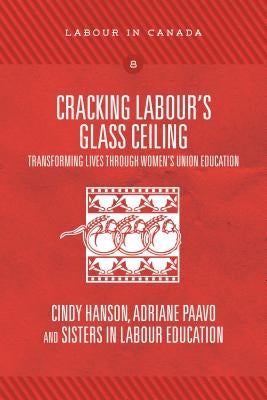 Cracking Labour's Glass Ceiling: Transforming Lives Through Women's Union Education by Hanson, Cindy