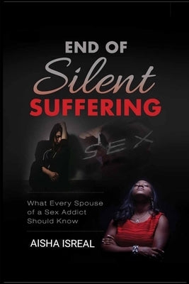 End of Silent Suffering: What Every Spouse of a Sex Addict Should know by Isreal, Aisha