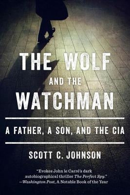 The Wolf and the Watchman: A Father, a Son, and the CIA by Johnson, Scott C.