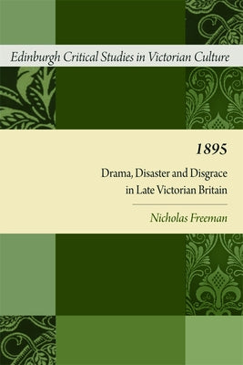 1895: Drama, Disaster and Disgrace in Late Victorian Britain by Freeman, Nicholas